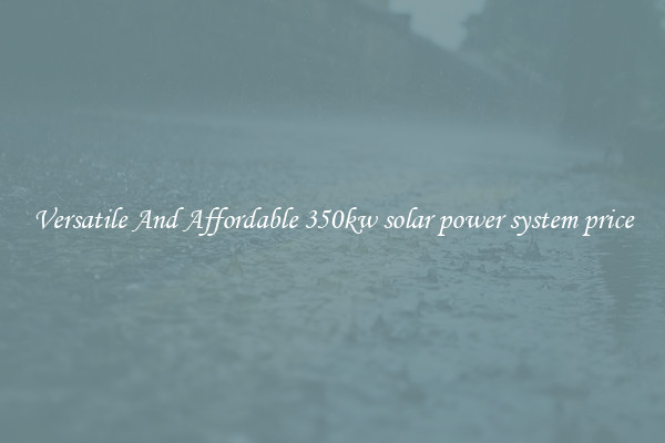 Versatile And Affordable 350kw solar power system price