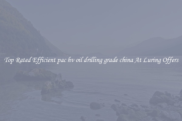 Top Rated Efficient pac hv oil drilling grade china At Luring Offers