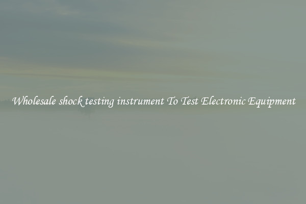 Wholesale shock testing instrument To Test Electronic Equipment