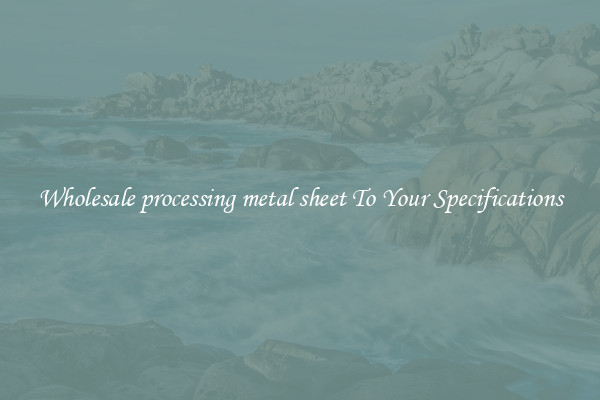 Wholesale processing metal sheet To Your Specifications