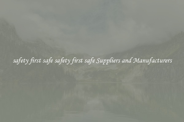 safety first safe safety first safe Suppliers and Manufacturers