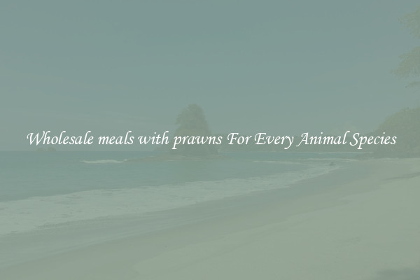 Wholesale meals with prawns For Every Animal Species