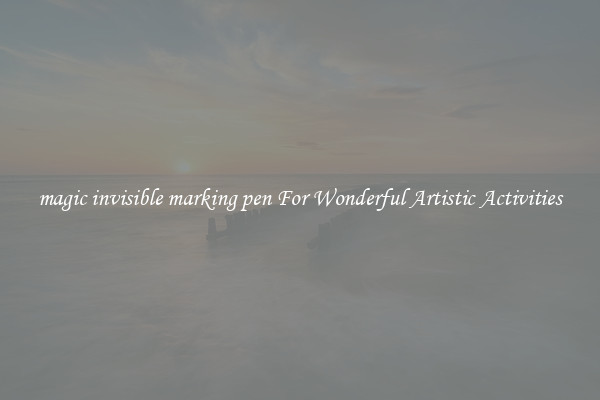 magic invisible marking pen For Wonderful Artistic Activities
