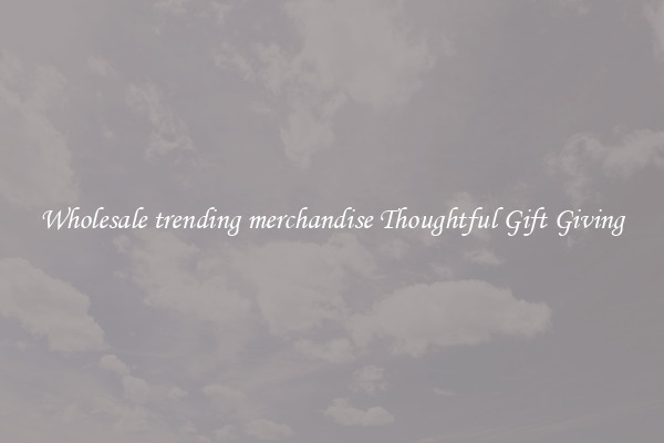 Wholesale trending merchandise Thoughtful Gift Giving