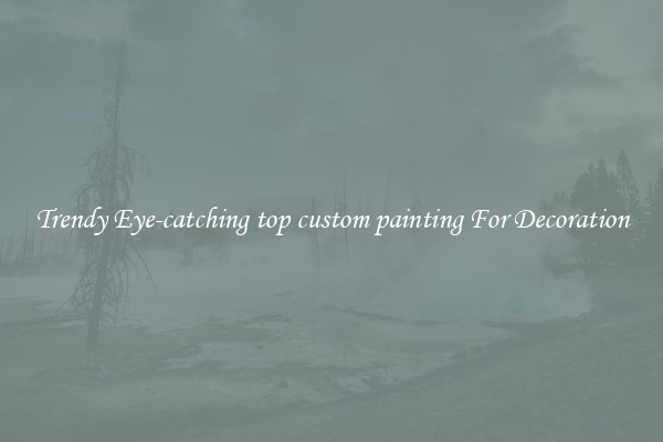 Trendy Eye-catching top custom painting For Decoration