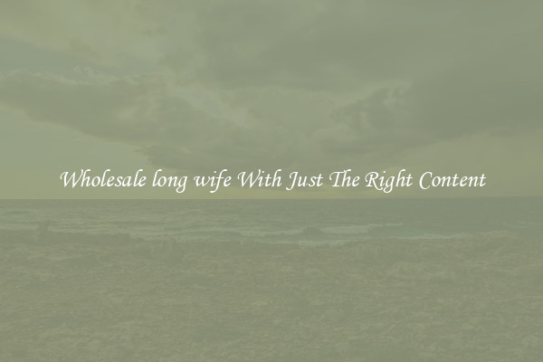Wholesale long wife With Just The Right Content
