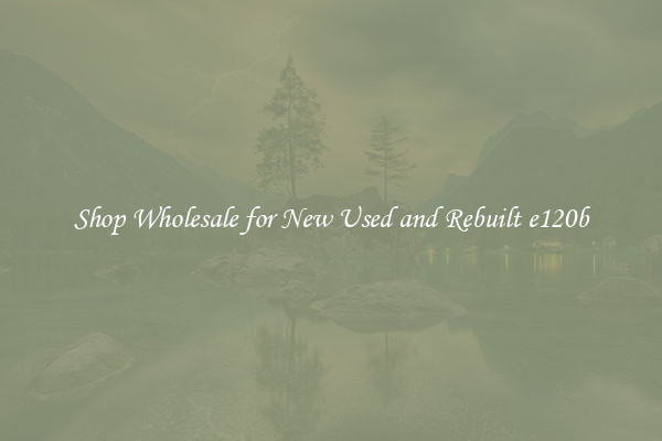 Shop Wholesale for New Used and Rebuilt e120b