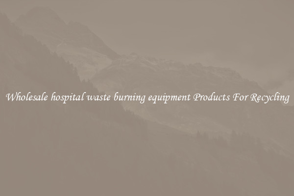 Wholesale hospital waste burning equipment Products For Recycling