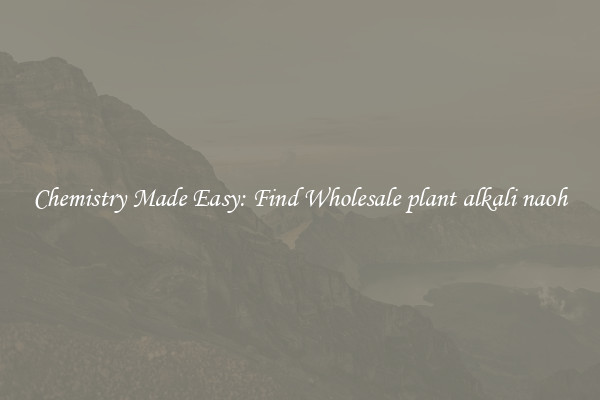 Chemistry Made Easy: Find Wholesale plant alkali naoh