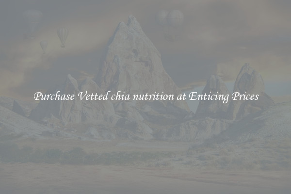 Purchase Vetted chia nutrition at Enticing Prices