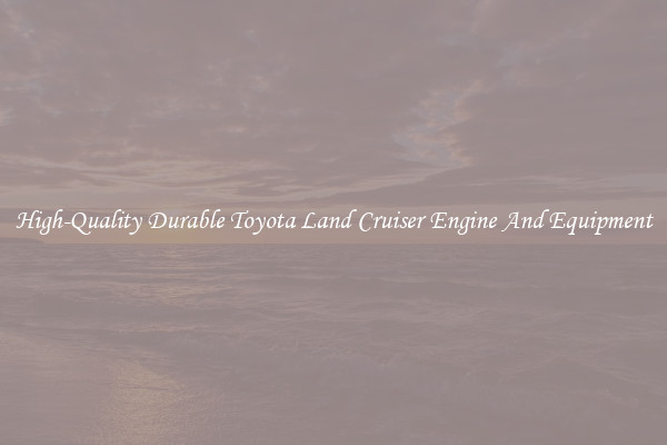 High-Quality Durable Toyota Land Cruiser Engine And Equipment