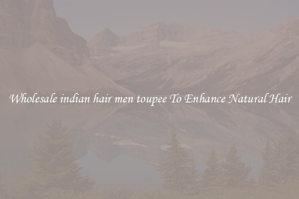 Wholesale indian hair men toupee To Enhance Natural Hair