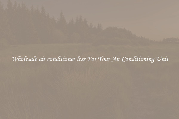 Wholesale air conditioner less For Your Air Conditioning Unit