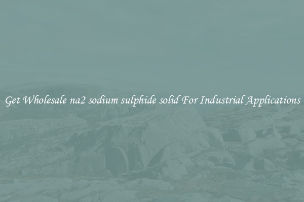 Get Wholesale na2 sodium sulphide solid For Industrial Applications