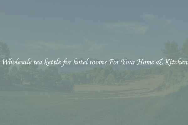 Wholesale tea kettle for hotel rooms For Your Home & Kitchen