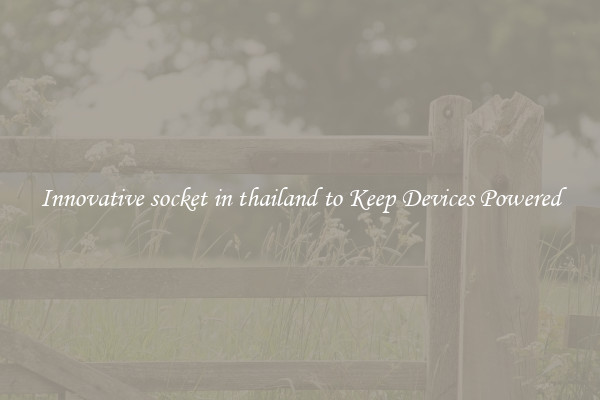 Innovative socket in thailand to Keep Devices Powered