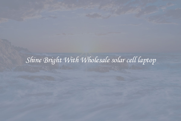 Shine Bright With Wholesale solar cell laptop