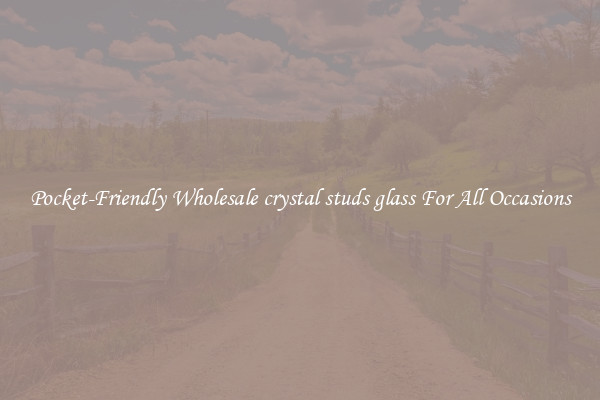 Pocket-Friendly Wholesale crystal studs glass For All Occasions