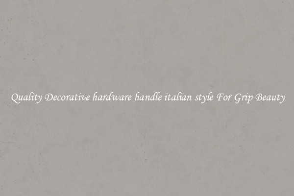 Quality Decorative hardware handle italian style For Grip Beauty