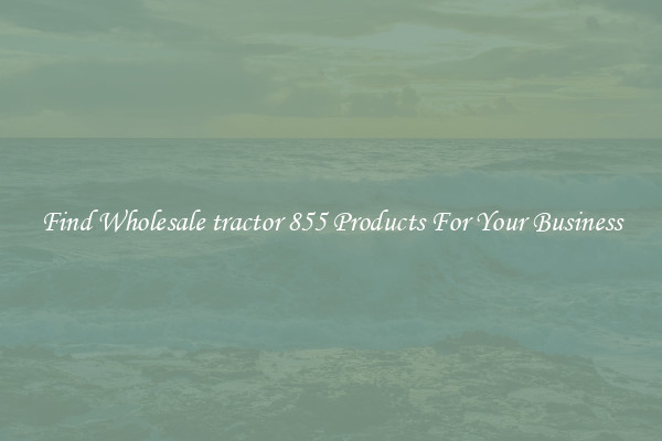 Find Wholesale tractor 855 Products For Your Business