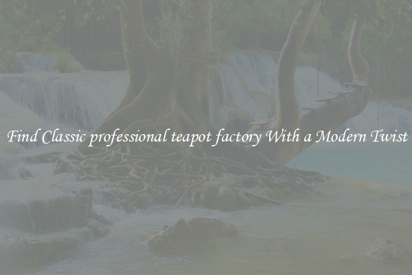 Find Classic professional teapot factory With a Modern Twist