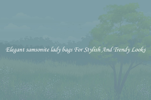 Elegant samsonite lady bags For Stylish And Trendy Looks