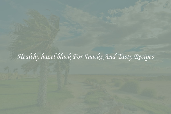 Healthy hazel black For Snacks And Tasty Recipes