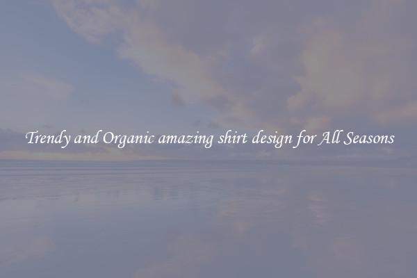 Trendy and Organic amazing shirt design for All Seasons