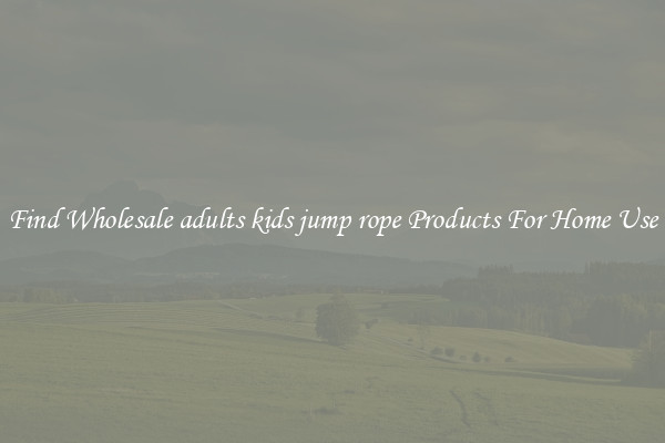 Find Wholesale adults kids jump rope Products For Home Use