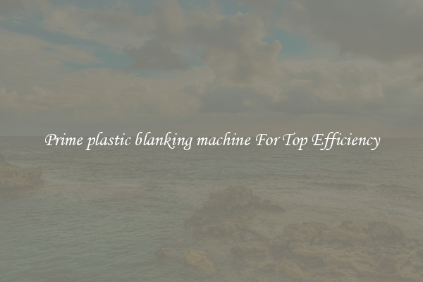 Prime plastic blanking machine For Top Efficiency